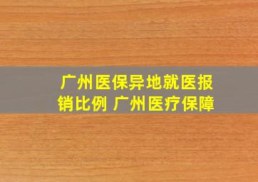 广州医保异地就医报销比例 广州医疗保障